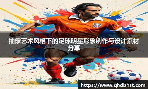抽象艺术风格下的足球明星形象创作与设计素材分享